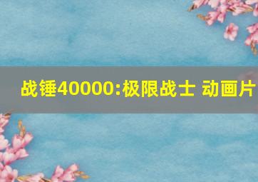 战锤40000:极限战士 动画片